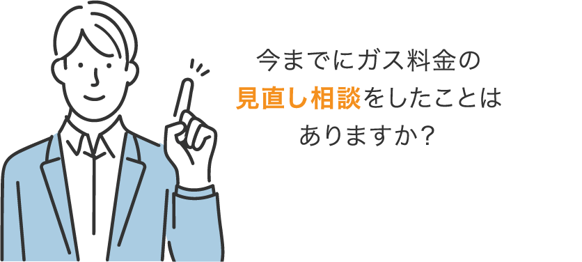 今までにガス料金の見直し相談をしたことはありますか？