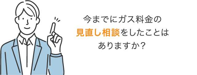 今までにガス料金の見直し相談をしたことはありますか？