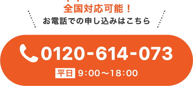 全国対応可能！お電話での申し込みはこちら 0120-614-073